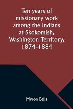 Paperback Ten years of missionary work among the Indians at Skokomish, Washington Territory, 1874-1884 Book