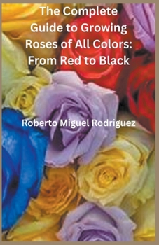 Paperback The Complete Guide to Growing Roses: From Red to Black Book