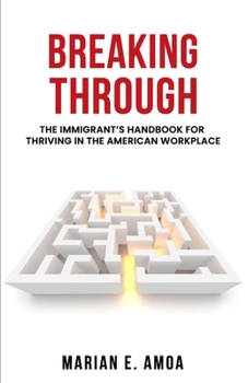 Paperback Breaking Through: The Immigrant's Handbook for Thriving in the American Workplace Book