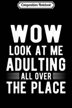 Composition Notebook: Wow Look At Me Adulting All Over The Place  Journal/Notebook Blank Lined Ruled 6x9 100 Pages