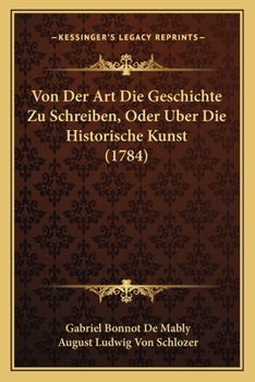 Paperback Von Der Art Die Geschichte Zu Schreiben, Oder Uber Die Historische Kunst (1784) [German] Book