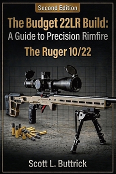 The Budget .22LR Build: A Guide to Precision Rimfire: The Ruger 10/22 (Precision Rimfire Budget Builds)