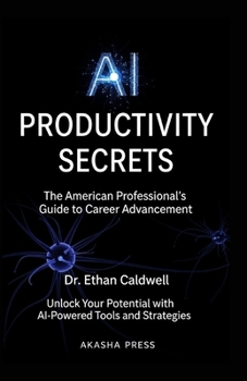 AI Productivity Secrets: The American Professional's Guide to Career Advancement: Unlock Your Potential with AI-Powered Tools and Strategies (Get rich online)