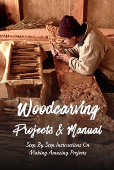 Paperback Woodcarving Projects & Manual: Step By Step Instructions On Making Amazing Projects: Factors That Will D&#1077;t&#1077;rm&#1110;n&#1077; Th&#1077; Su Book