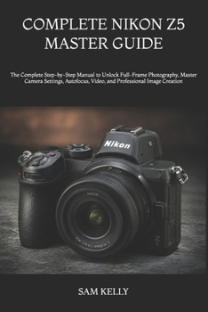 Paperback Complete Nikon Z5 Master Guide: The Complete Step-by-Step Manual to Unlock Full-Frame Photography, Master Camera Settings, Autofocus, Video, and Profe Book