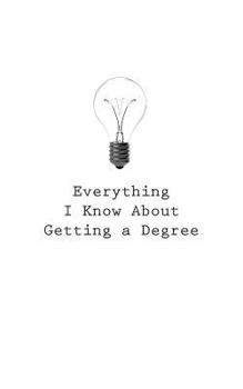 Paperback Everything I Know About Getting a Degree Book