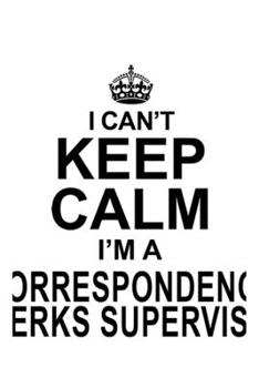 I Can't Keep Calm I'm A Correspondence Clerks Supervisor: Personal Correspondence Clerks Supervisor Notebook, Correspondence Assistants Supervisor ... | 6 x 9 Compact Size, 109 Blank Lined Pages