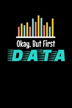 Okay, But First Data: Dot Grid Page Notebook Gift For Computer Data Science Related People.