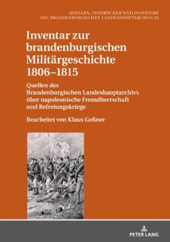 Inventar Zur Brandenburgischen Militaergeschichte 1806-1815: Quellen Des Brandenburgischen Landeshauptarchivs Ueber Napoleonische Fremdherrschaft Und Befreiungskriege. Bearbeitet Von Klaus Ge�ner