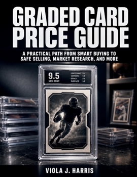 Graded Card Price Guide: A Practical Path from Smart Buying to Safe Selling, Market Research, and More