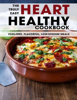 Paperback The Truly Easy Heart Healthy Cookbook: Fuss-Free, Flavorful, Low-Sodium Meals Book