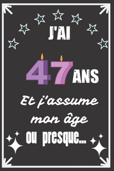 J'ai 47 ans et j'assume mon âge ou presque: Excellente idée de Cadeau D'Anniversaire assez originale Pour  Femme, Pour Homme - Démarquez-vous avec ce ... Humour et bienveillance ! (French Edition)