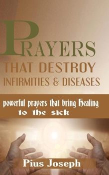 Paperback Prayers that Destroy Infirmities & Diseases: Powerful Prayers that bring Healing to the Sick Book