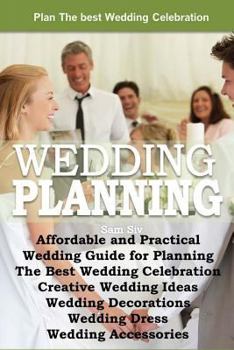 Paperback Affordable and Practical Wedding Guide for Planning The Best Wedding Celebration: Weddings: Creative Wedding Ideas - Wedding Decorations - Wedding Dre Book