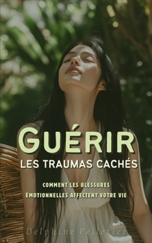 Paperback Guérir les Traumas Cachés: Comment les Blessures Émotionnelles Affectent Votre Vie [French] Book