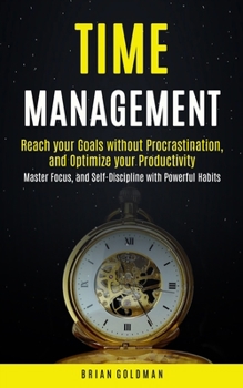 Paperback Time Management: Reach your Goals without Procrastination and Optimize your Productivity (Master Focus, and Self-Discipline with Powerful Habits) Book