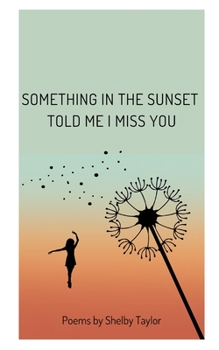 Paperback Something in the Sunset Told Me I Miss You: Poems by Shelby Taylor Book