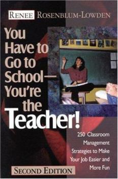 Paperback You Have to Go to School--You&#8242;re the Teacher!: 250 Classroom Management Strategies to Make Your Job Easier and More Fun Book