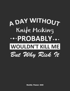 Paperback A Day Without Knife Making Probably Wouldn't Kill Me But Why Risk It Monthly Planner 2020: Monthly Calendar / Planner Knife Making Gift, 60 Pages, 8.5 Book