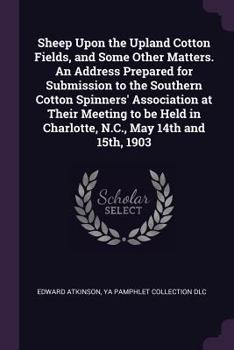 Paperback Sheep Upon the Upland Cotton Fields, and Some Other Matters. An Address Prepared for Submission to the Southern Cotton Spinners' Association at Their Book