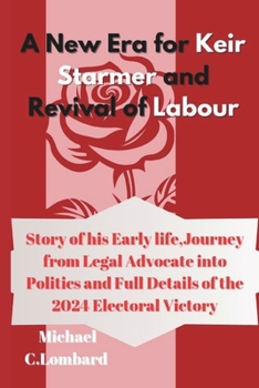 Paperback A New Era for Keir Starmer and Revival of Labour: Story of his Early Life, Journey from Legal Advocate into Politics and Full Details of the 2024 Elec Book