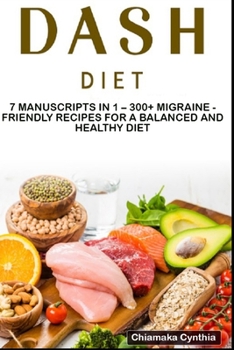DASH DIET: 7 Manuscripts in 1 – 300+ Migraine - friendly recipes for a balanced and healthy diet