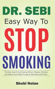 Paperback Dr Sebi Easy Way to Stop Smoking: The Easy Guide To Quit Smoking Without Willpower, Revitalize And Restore Good Health Through Dr Sebi Alkaline Diet G Book