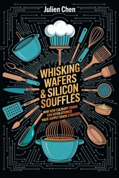Whisking Wafer & Silicon Soufflés: How New Culinary Chaos Can Revolutionize Your Supply Chain Strategy