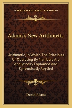 Paperback Adams's New Arithmetic: Arithmetic, In Which The Principles Of Operating By Numbers Are Analytically Explained And Synthetically Applied Book