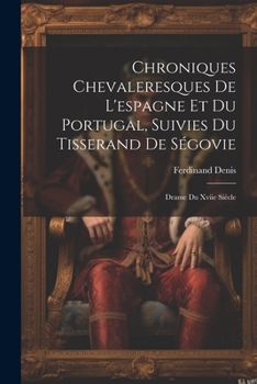 Paperback Chroniques Chevaleresques De L'espagne Et Du Portugal, Suivies Du Tisserand De Ségovie: Drame Du Xviie Siècle [French] Book