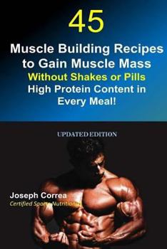 Paperback 45 Muscle Building Recipes to Gain Muscle Mass Without Shakes or Pills: High Protein Content in Every Meal! Book