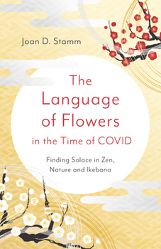 Paperback The Language of Flowers in the Time of Covid: Finding Solace in Zen, Nature and Ikebana Book