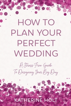 Paperback How To Plan Your Perfect Wedding: A Stress-Free Guide To Designing Your Big Day Book