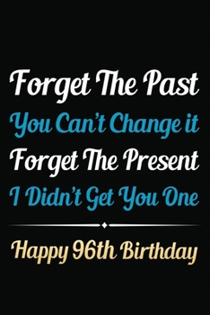 Paperback Forget The Past You Can't Change It Forget The Present I Didn't Get You One Happy 96th Birthday: Funny 96th Birthday Gift Journal / Notebook / 96 Year Book