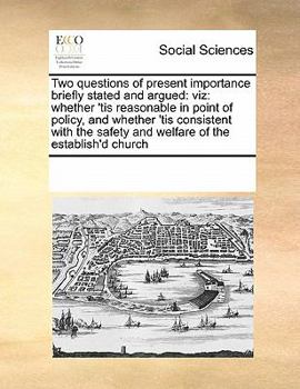 Paperback Two questions of present importance briefly stated and argued: viz: whether 'tis reasonable in point of policy, and whether 'tis consistent with the s Book