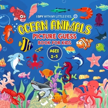 Paperback OCEAN ANIMALS Picture Guess Book for Kids Ages 2-5: I Spy with My Little Eyes.. A to Z Sea creatures Fun Guessing Game Picture Activity Book Gift Idea Book