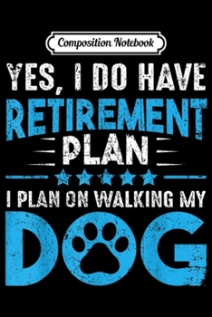 Composition Notebook: Yes I Do Have Retirement Plan On Walking My Dog Lovers Gift  Journal/Notebook Blank Lined Ruled 6x9 100 Pages
