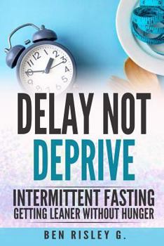 Paperback Intermittent Fasting: Delay Not Deprive: Getting Leaner Without Hunger Book