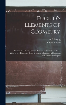 Hardcover Euclid's Elements of Geometry: Books I. II. III. IV., VI and Portions of Books V. and XI., With Notes, Examples, Exercises, Appendices and a Collecti Book