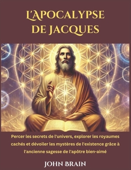 Paperback L'Apocalypse de Jacques: Percer les secrets de l'univers, explorer les royaumes cachés et dévoiler les mystères de l'existence grâce à l'ancien [French] Book