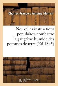 Nouvelles Instructions Populaires Sur Les Moyens de Combattre Et de Da(c)Truire La Maladie Actuelle: Gangra]ne Humide Des Pommes de Terre & Renseignements Sur La Culture Et L'Usage Du Topinambour