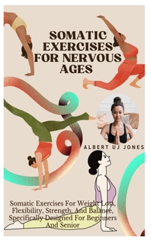 Paperback Somatic Exercises for Nervous Ages: Somatic Exercises For Weight Loss, Flexibility, Strength, And Balance, Specifically Designed For Beginners And Sen Book