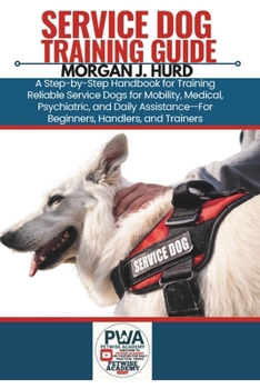 Service Dog Training Guide: A Step-by-Step Handbook for Training Reliable Service Dogs for Mobility, Medical, Psychiatric, and Daily Assistance-For Be