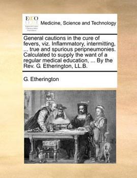 Paperback General Cautions in the Cure of Fevers, Viz. Inflammatory, Intermitting, ... True and Spurious Peripneumonies. Calculated to Supply the Want of a Regu Book