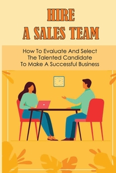 Paperback Hire A Sales Team: How To Evaluate And Select The Talented Candidate To Make A Successful Business: Recruiting Salesperson Book