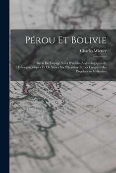 Paperback Pérou Et Bolivie: Récit De Voyage Suivi D'études Archéologiques Et Ethnographiques Et De Notes Sur L'écriture Et Les Langues Des Populat [French] Book