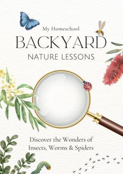 Paperback My Homeschool Backyard Nature Lessons: Discovering the wonders of insects, worms and spiders. Book