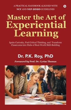 Master the Art of Experiential Learning: Ignite Curiosity, Fuel Critical Thinking, and Transform Classrooms into Hubs of Real-World Skill-Building: ... into Hubs of Real-World Skill-Building
