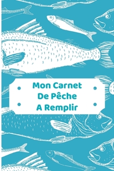 Mon Carnet De P?che A Remplir: Carnet de p?che ? remplir: Couverture souple 6x9 po: Taille id?ale pour emporter votre carnet lors de vos journ?es de