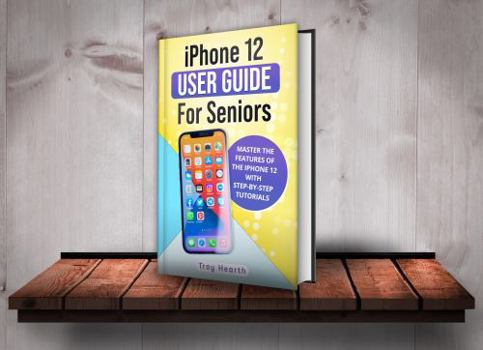 Paperback iPhone 12 User Guide For Seniors: Master the Features of the IPhone 12 with Step-By-Step Tutorials Book